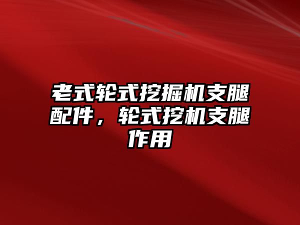 老式輪式挖掘機(jī)支腿配件，輪式挖機(jī)支腿作用