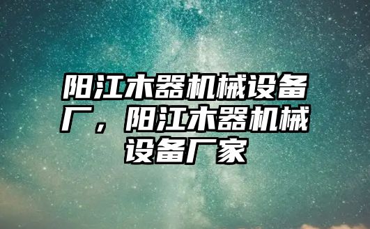 陽江木器機(jī)械設(shè)備廠，陽江木器機(jī)械設(shè)備廠家