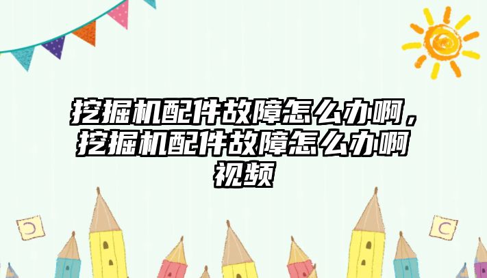 挖掘機配件故障怎么辦啊，挖掘機配件故障怎么辦啊視頻