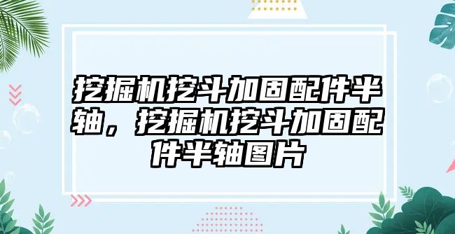 挖掘機挖斗加固配件半軸，挖掘機挖斗加固配件半軸圖片