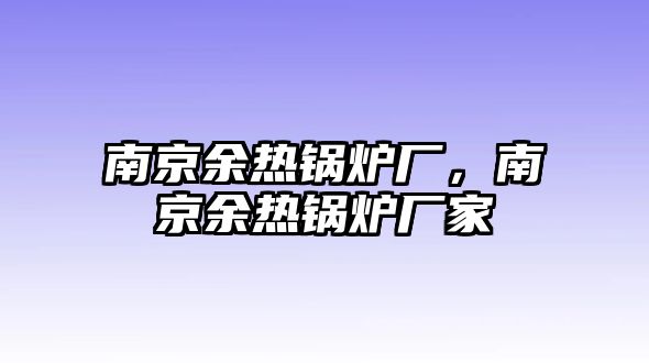 南京余熱鍋爐廠，南京余熱鍋爐廠家