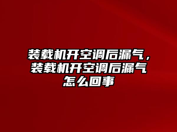 裝載機開空調后漏氣，裝載機開空調后漏氣怎么回事