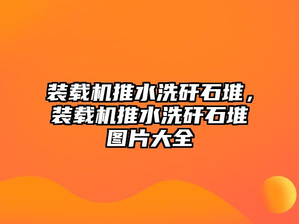 裝載機推水洗矸石堆，裝載機推水洗矸石堆圖片大全