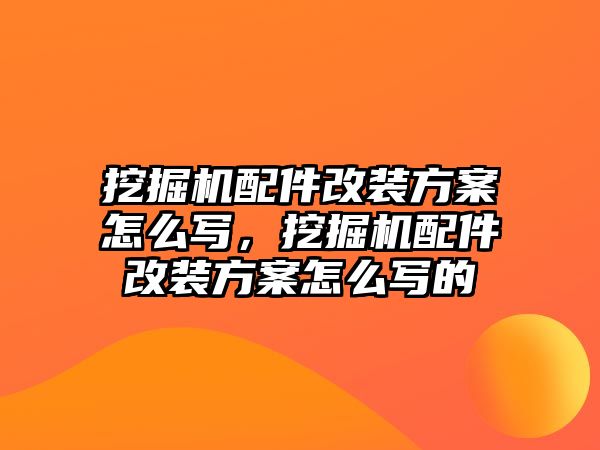 挖掘機(jī)配件改裝方案怎么寫，挖掘機(jī)配件改裝方案怎么寫的