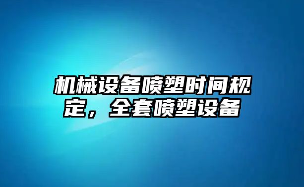 機械設備噴塑時間規(guī)定，全套噴塑設備