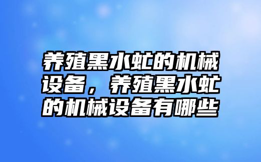 養(yǎng)殖黑水虻的機械設(shè)備，養(yǎng)殖黑水虻的機械設(shè)備有哪些