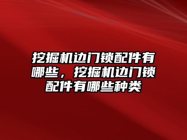 挖掘機邊門鎖配件有哪些，挖掘機邊門鎖配件有哪些種類