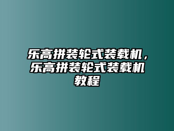 樂高拼裝輪式裝載機，樂高拼裝輪式裝載機教程