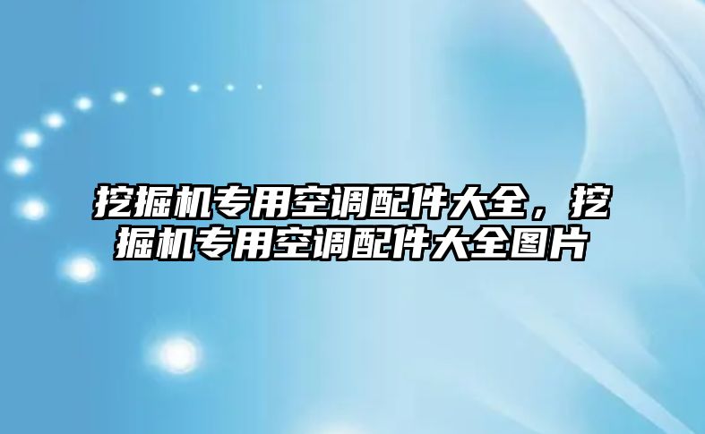 挖掘機專用空調(diào)配件大全，挖掘機專用空調(diào)配件大全圖片