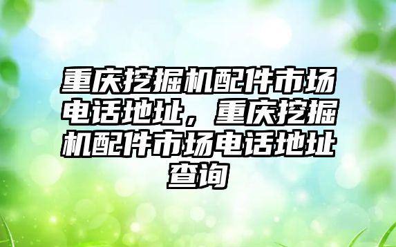 重慶挖掘機配件市場電話地址，重慶挖掘機配件市場電話地址查詢