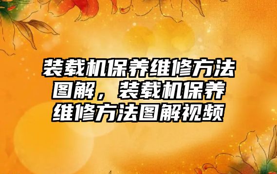 裝載機保養(yǎng)維修方法圖解，裝載機保養(yǎng)維修方法圖解視頻