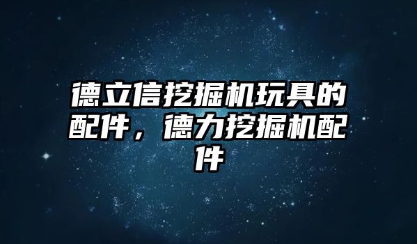 德立信挖掘機玩具的配件，德力挖掘機配件