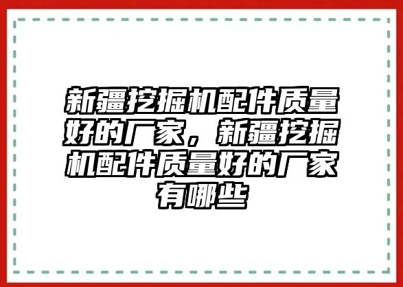 新疆挖掘機配件質(zhì)量好的廠家，新疆挖掘機配件質(zhì)量好的廠家有哪些