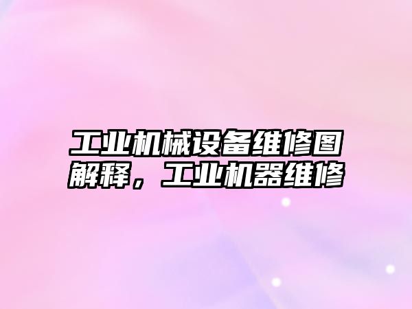 工業(yè)機械設備維修圖解釋，工業(yè)機器維修