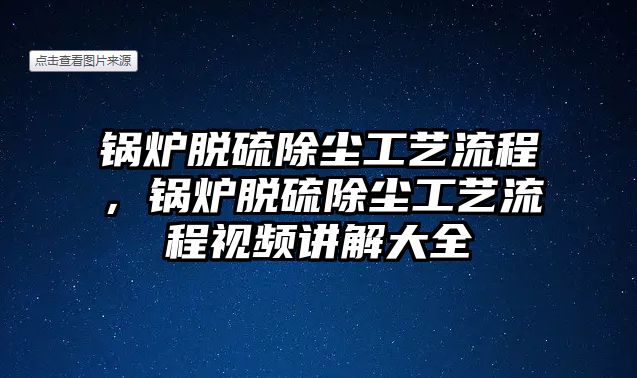 鍋爐脫硫除塵工藝流程，鍋爐脫硫除塵工藝流程視頻講解大全