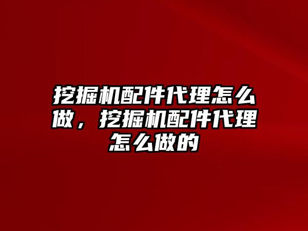 挖掘機(jī)配件代理怎么做，挖掘機(jī)配件代理怎么做的