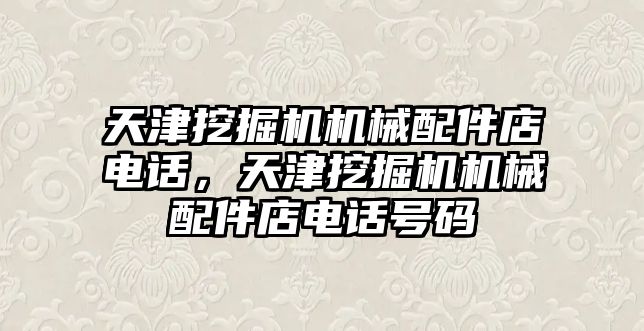 天津挖掘機機械配件店電話，天津挖掘機機械配件店電話號碼