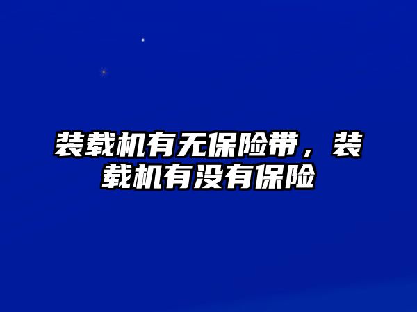 裝載機有無保險帶，裝載機有沒有保險