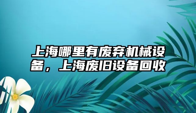 上海哪里有廢棄機(jī)械設(shè)備，上海廢舊設(shè)備回收