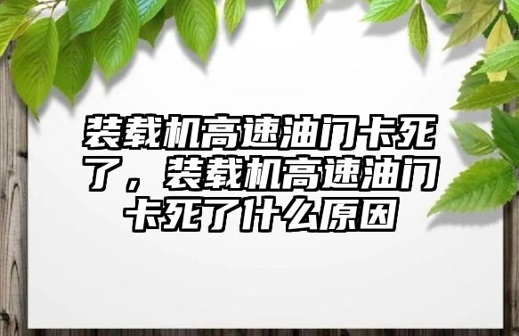 裝載機(jī)高速油門卡死了，裝載機(jī)高速油門卡死了什么原因