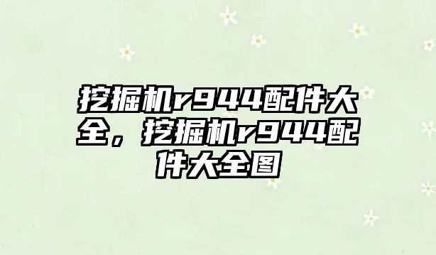 挖掘機r944配件大全，挖掘機r944配件大全圖