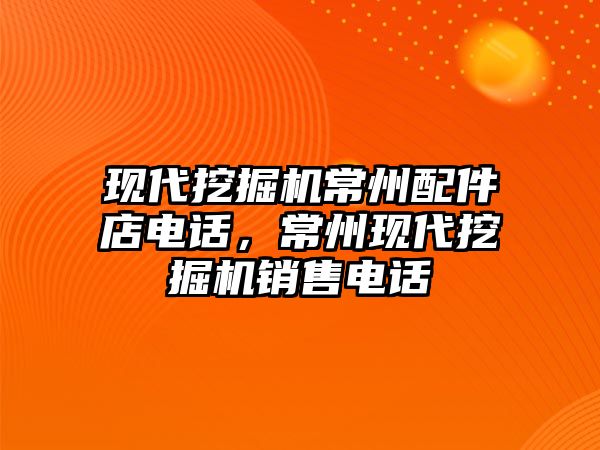 現(xiàn)代挖掘機常州配件店電話，常州現(xiàn)代挖掘機銷售電話