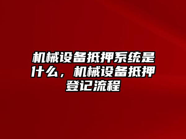 機械設(shè)備抵押系統(tǒng)是什么，機械設(shè)備抵押登記流程