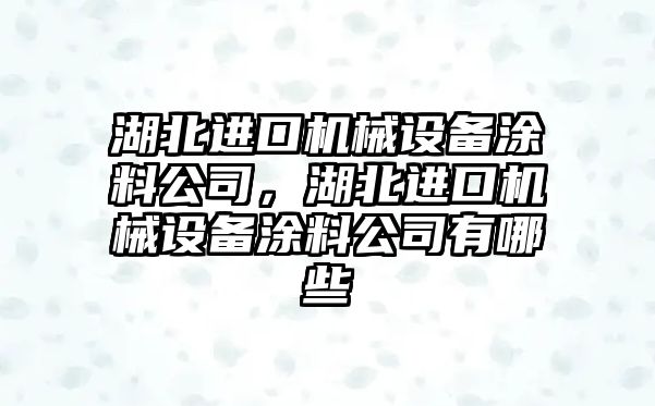 湖北進(jìn)口機械設(shè)備涂料公司，湖北進(jìn)口機械設(shè)備涂料公司有哪些