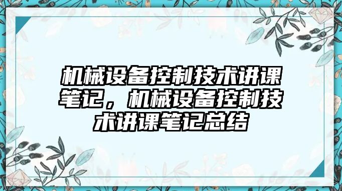 機(jī)械設(shè)備控制技術(shù)講課筆記，機(jī)械設(shè)備控制技術(shù)講課筆記總結(jié)