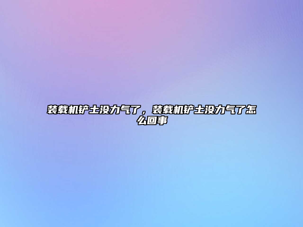 裝載機鏟土沒力氣了，裝載機鏟土沒力氣了怎么回事