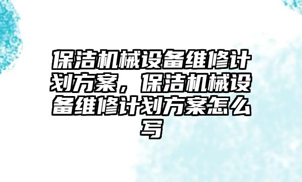 保潔機械設備維修計劃方案，保潔機械設備維修計劃方案怎么寫