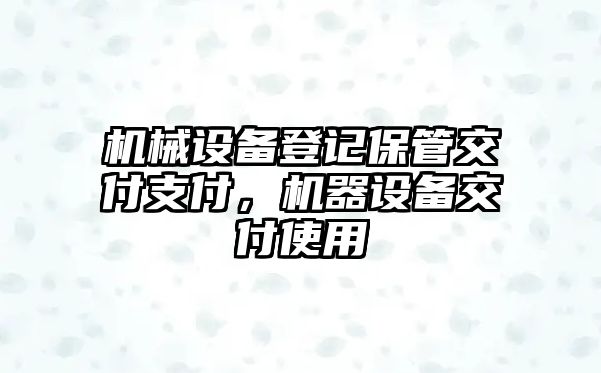 機(jī)械設(shè)備登記保管交付支付，機(jī)器設(shè)備交付使用