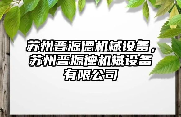 蘇州晉源德機(jī)械設(shè)備，蘇州晉源德機(jī)械設(shè)備有限公司