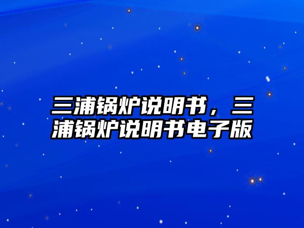 三浦鍋爐說(shuō)明書(shū)，三浦鍋爐說(shuō)明書(shū)電子版