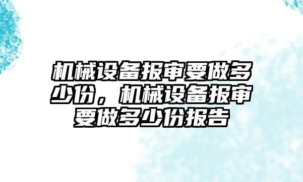 機械設(shè)備報審要做多少份，機械設(shè)備報審要做多少份報告