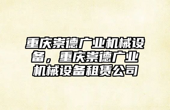 重慶崇德廣業(yè)機(jī)械設(shè)備，重慶崇德廣業(yè)機(jī)械設(shè)備租賃公司