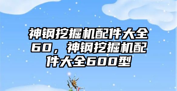 神鋼挖掘機(jī)配件大全60，神鋼挖掘機(jī)配件大全600型