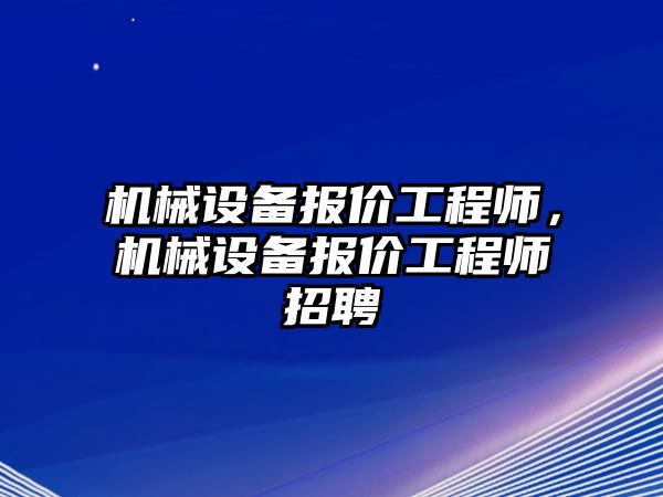 機械設備報價工程師，機械設備報價工程師招聘