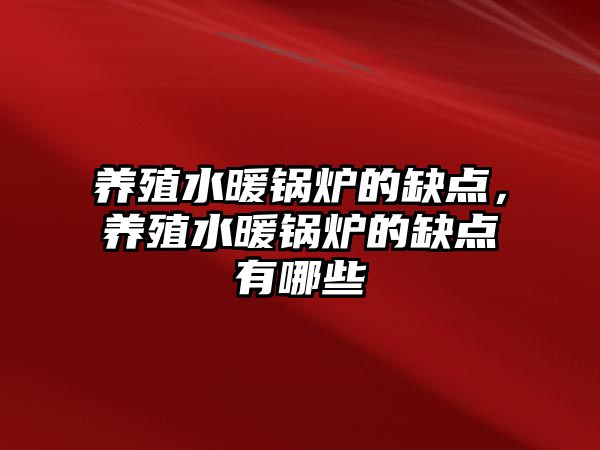 養(yǎng)殖水暖鍋爐的缺點，養(yǎng)殖水暖鍋爐的缺點有哪些