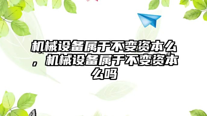 機械設備屬于不變資本么，機械設備屬于不變資本么嗎