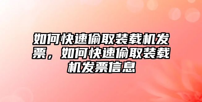 如何快速偷取裝載機發(fā)票，如何快速偷取裝載機發(fā)票信息