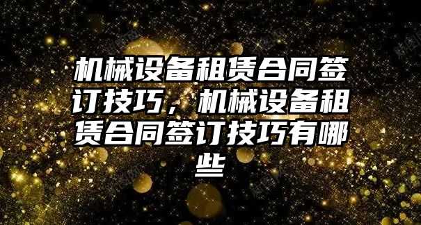 機械設(shè)備租賃合同簽訂技巧，機械設(shè)備租賃合同簽訂技巧有哪些