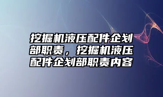 挖掘機(jī)液壓配件企劃部職責(zé)，挖掘機(jī)液壓配件企劃部職責(zé)內(nèi)容