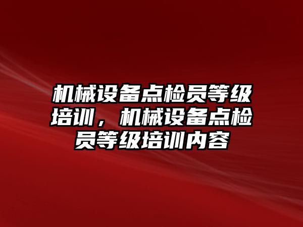 機械設備點檢員等級培訓，機械設備點檢員等級培訓內(nèi)容