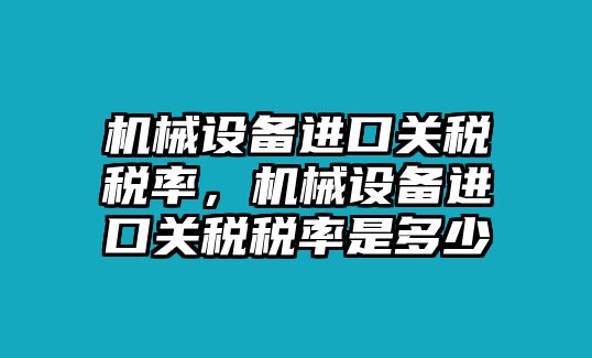 機(jī)械設(shè)備進(jìn)口關(guān)稅稅率，機(jī)械設(shè)備進(jìn)口關(guān)稅稅率是多少