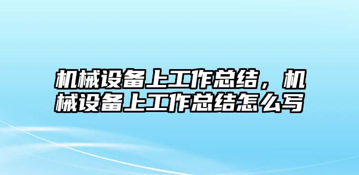 機械設(shè)備上工作總結(jié)，機械設(shè)備上工作總結(jié)怎么寫