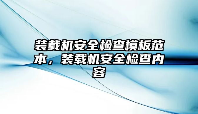 裝載機安全檢查模板范本，裝載機安全檢查內(nèi)容