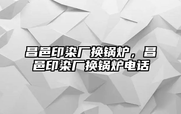 昌邑印染廠換鍋爐，昌邑印染廠換鍋爐電話