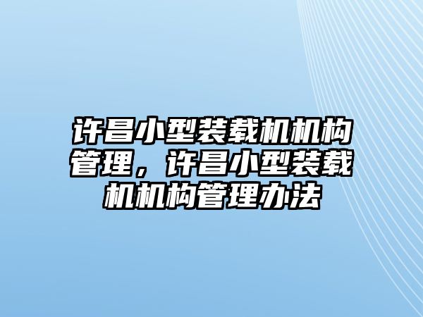 許昌小型裝載機機構管理，許昌小型裝載機機構管理辦法