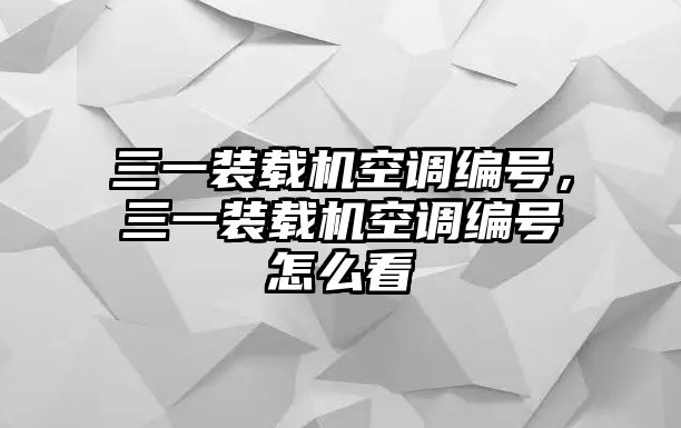 三一裝載機(jī)空調(diào)編號(hào)，三一裝載機(jī)空調(diào)編號(hào)怎么看